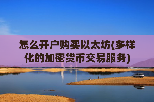 怎么开户购买以太坊(多样化的加密货币交易服务)