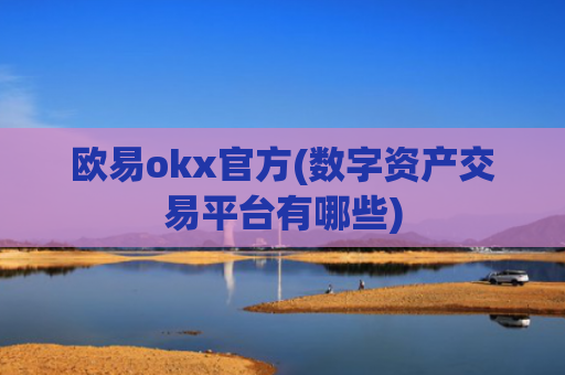 欧易okx官方(数字资产交易平台有哪些)
