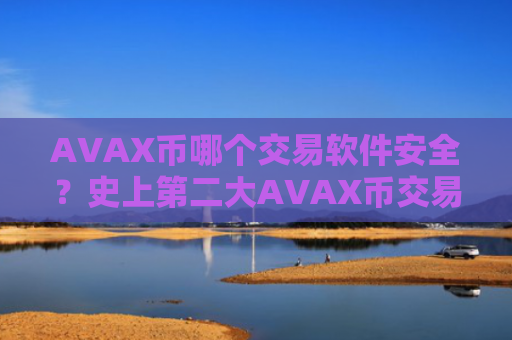 AVAX币哪个交易软件安全?史上第二大AVAX币交易软件