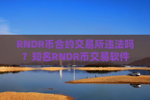 RNDR币合约交易所违法吗?知名RNDR币交易软件