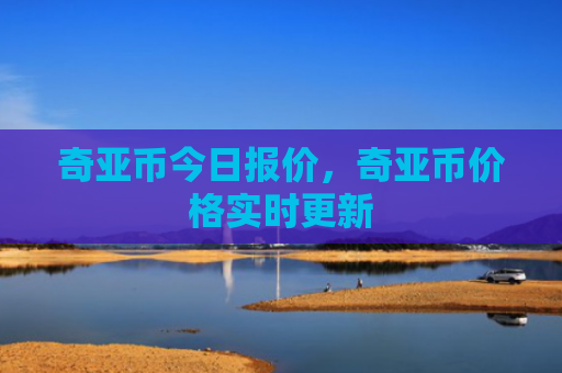 奇亚币今日报价，奇亚币价格实时更新