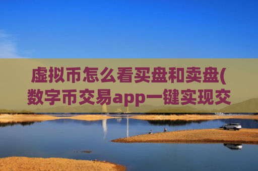 虚拟币怎么看买盘和卖盘(数字币交易app一键实现交易)