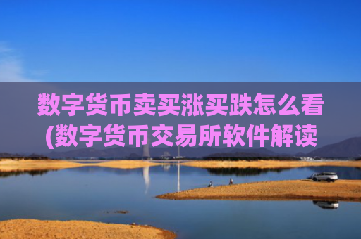 数字货币卖买涨买跌怎么看(数字货币交易所软件解读)