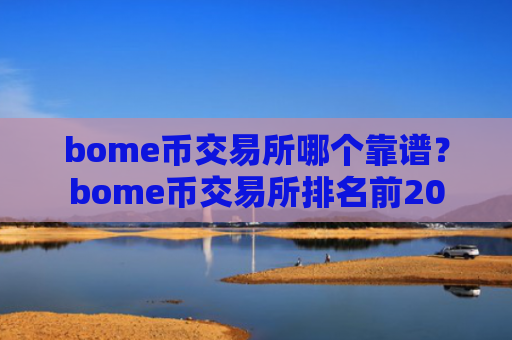 bome币交易所哪个靠谱？bome币交易所排名前20
