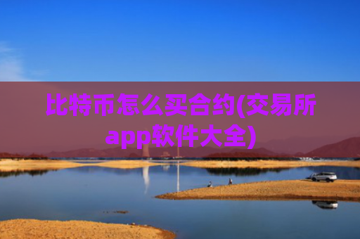 比特币怎么买合约(交易所app软件大全)