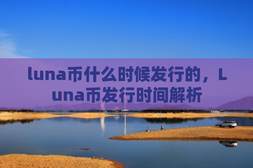 luna币什么时候发行的,Luna币发行时间解析