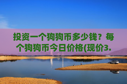 投资一个狗狗币多少钱?每个狗狗币今日价格(现价3.0525元)