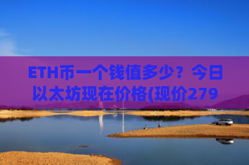 ETH币一个钱值多少?今日以太坊现在价格(现价27932.5元)