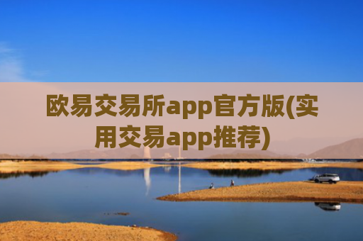 欧易交易所app官方版(实用交易app推荐)