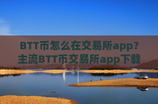 BTT币怎么在交易所app?主流BTT币交易所app下载排名