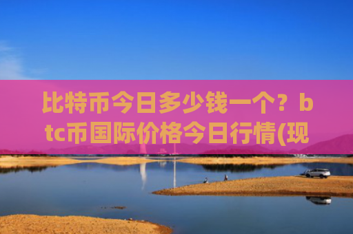 比特币今日多少钱一个?btc币国际价格今日行情(现价713071.77元)
