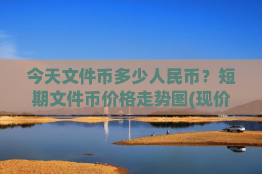 今天文件币多少人民币？短期文件币价格走势图(现价60.687元)