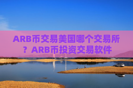 ARB币交易美国哪个交易所？ARB币投资交易软件