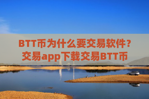 BTT币为什么要交易软件?交易app下载交易BTT币