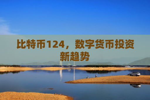 比特币124,数字货币投资新趋势
