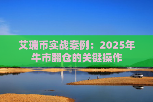 艾瑞币实战案例：2025年牛市翻仓的关键操作