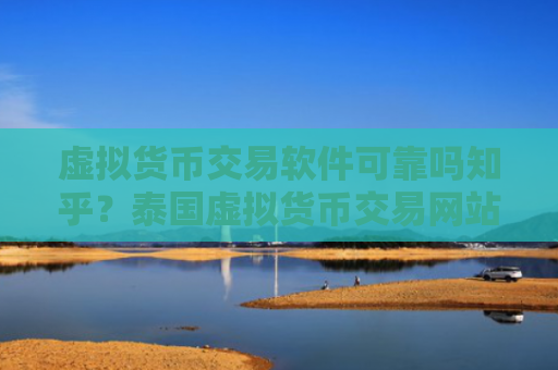 虚拟货币交易软件可靠吗知乎？泰国虚拟货币交易网站排名