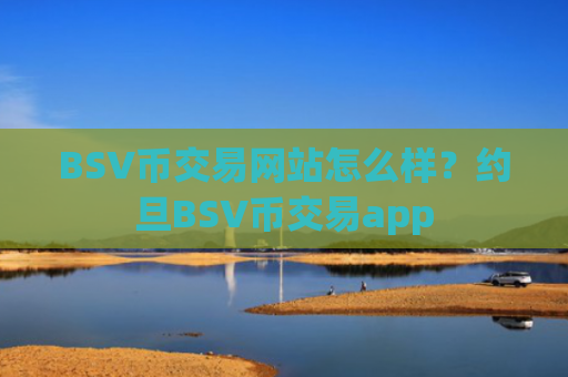 BSV币交易网站怎么样？约旦BSV币交易app
