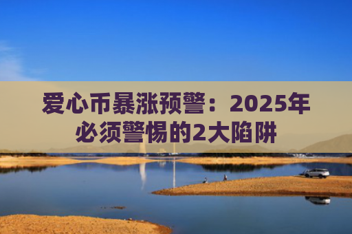 爱心币暴涨预警:2025年必须警惕的2大陷阱