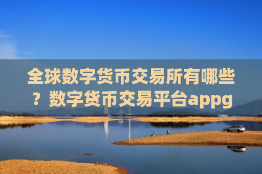 全球数字货币交易所有哪些？数字货币交易平台appgate.io