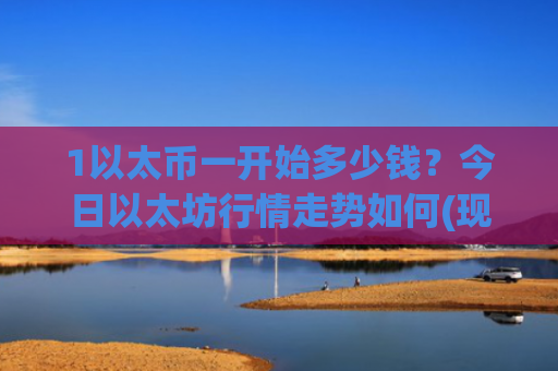 1以太币一开始多少钱？今日以太坊行情走势如何(现价27948.64元)