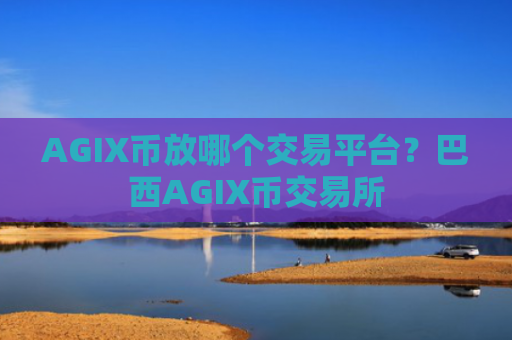 AGIX币放哪个交易平台?巴西AGIX币交易所