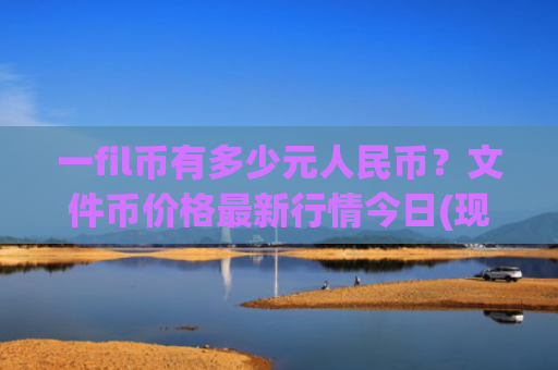 一fil币有多少元人民币?文件币价格最新行情今日(现价60.5053元)