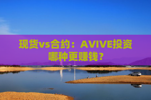 现货vs合约：AVIVE投资哪种更赚钱？