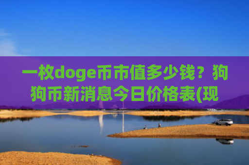 一枚doge币市值多少钱？狗狗币新消息今日价格表(现价3.0805元)