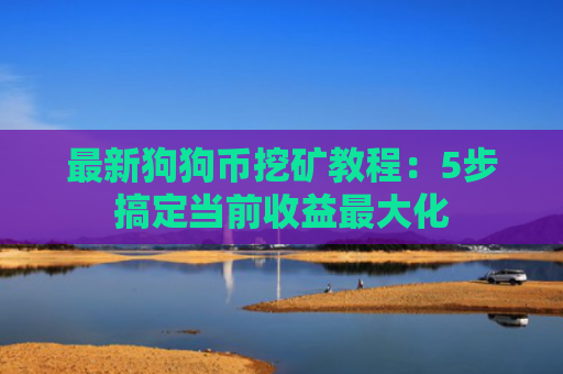 最新狗狗币挖矿教程：5步搞定当前收益最大化