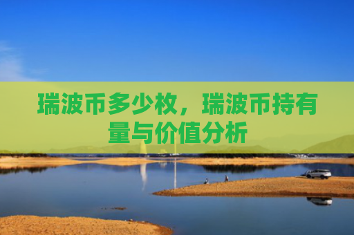 瑞波币多少枚，瑞波币持有量与价值分析