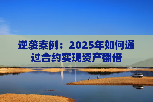 逆袭案例:2025年如何通过合约实现资产翻倍