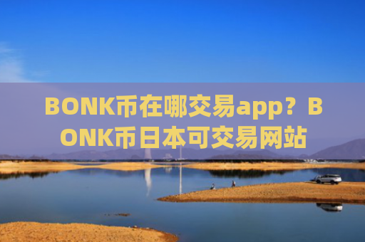BONK币在哪交易app?BONK币日本可交易网站