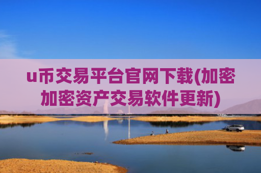 u币交易平台官网下载(加密加密资产交易软件更新)