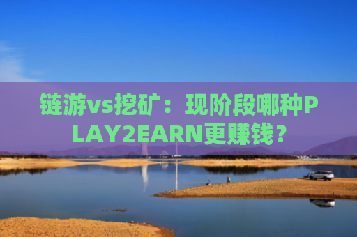 链游vs挖矿：现阶段哪种PLAY2EARN更赚钱？