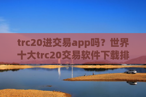 trc20进交易app吗？世界十大trc20交易软件下载排名