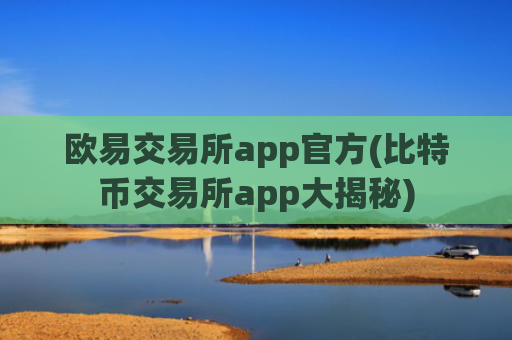 欧易交易所app官方(比特币交易所app大揭秘)