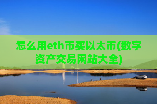 怎么用eth币买以太币(数字资产交易网站大全)