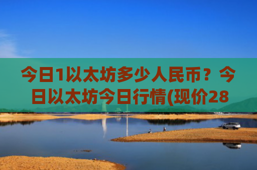 今日1以太坊多少人民币?今日以太坊今日行情(现价28016.37元)