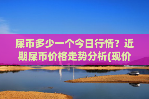 屎币多少一个今日行情？近期屎币价格走势分析(现价0.00022197元)