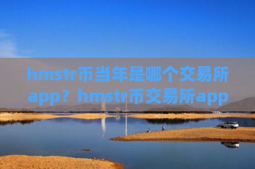 hmstr币当年是哪个交易所app？hmstr币交易所app下载app注册