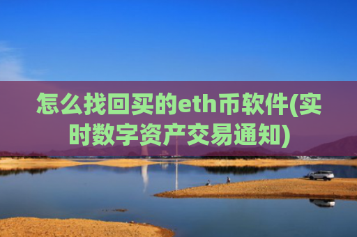 怎么找回买的eth币软件(实时数字资产交易通知)