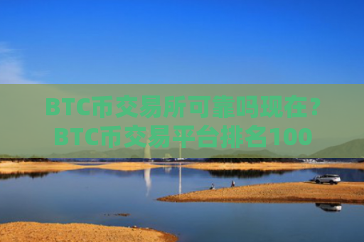 BTC币交易所可靠吗现在?BTC币交易平台排名100