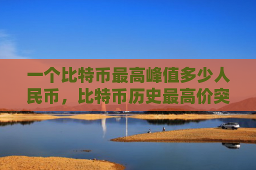 一个比特币最高峰值多少人民币,比特币历史最高价突破四十万