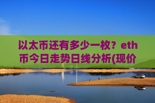 以太币还有多少一枚?eth币今日走势日线分析(现价28043.92元)
