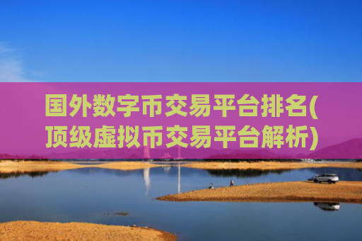 国外数字币交易平台排名(顶级虚拟币交易平台解析)