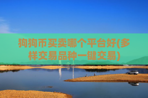 狗狗币买卖哪个平台好(多样交易品种一键交易)