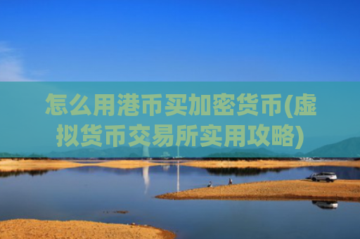 怎么用港币买加密货币(虚拟货币交易所实用攻略)