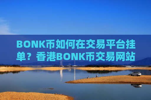 BONK币如何在交易平台挂单?香港BONK币交易网站排名榜
