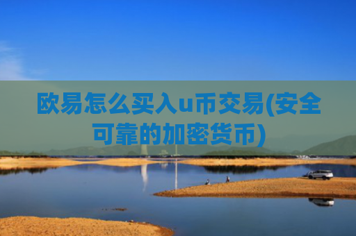 欧易怎么买入u币交易(安全可靠的加密货币)
